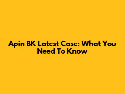 Apin BK Latest Case: What You Need To Know