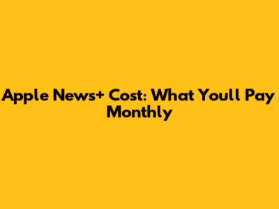 Apple News+ Cost: What You'll Pay Monthly