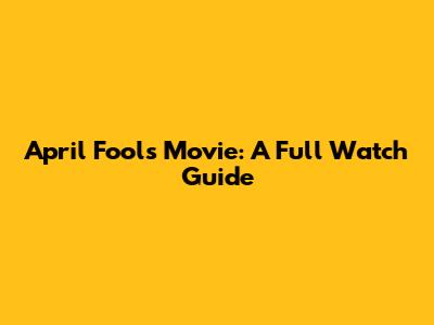 April Fool's Movie: A Full Watch Guide