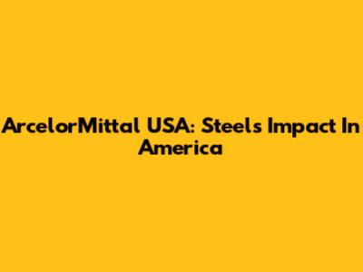 ArcelorMittal USA: Steel's Impact In America