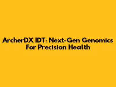 ArcherDX IDT: Next-Gen Genomics For Precision Health