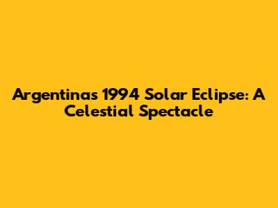 Argentina's 1994 Solar Eclipse: A Celestial Spectacle