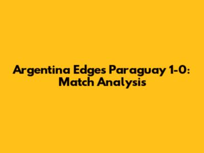 Argentina Edges Paraguay 1-0: Match Analysis