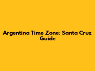 Argentina Time Zone: Santa Cruz Guide