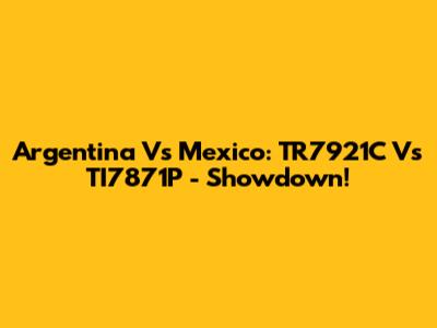 Argentina Vs Mexico: TR7921C Vs TI7871P - Showdown!