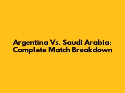 Argentina Vs. Saudi Arabia: Complete Match Breakdown