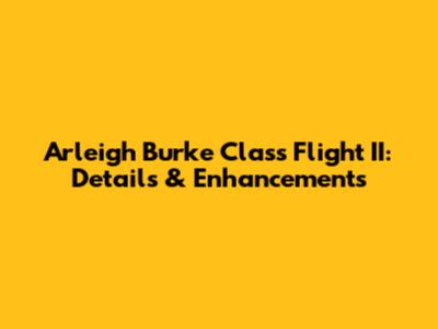 Arleigh Burke Class Flight II: Details & Enhancements