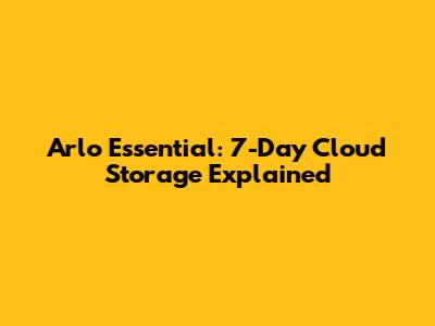 Arlo Essential: 7-Day Cloud Storage Explained