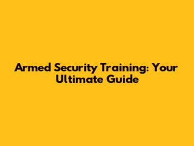 Armed Security Training: Your Ultimate Guide