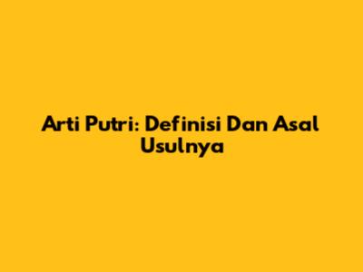 Arti Putri: Definisi Dan Asal Usulnya
