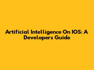 Artificial Intelligence On IOS: A Developer's Guide