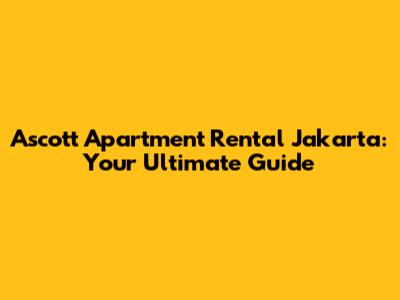 Ascott Apartment Rental Jakarta: Your Ultimate Guide