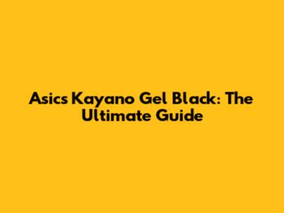 Asics Kayano Gel Black: The Ultimate Guide