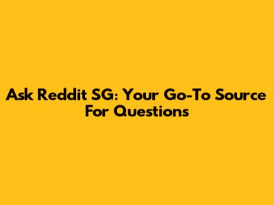 Ask Reddit SG: Your Go-To Source For Questions