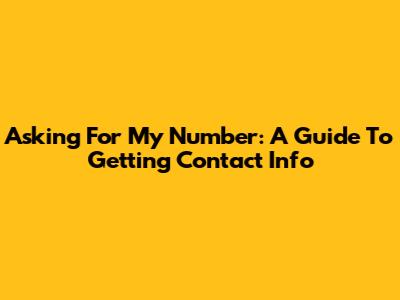 Asking For My Number: A Guide To Getting Contact Info
