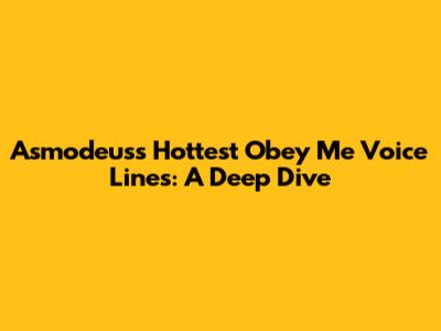 Asmodeus's Hottest Obey Me Voice Lines: A Deep Dive
