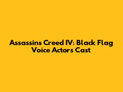 Assassin's Creed IV: Black Flag Voice Actors Cast