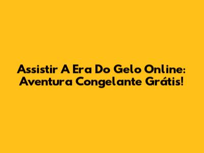 Assistir 'A Era Do Gelo' Online: Aventura Congelante Grátis!