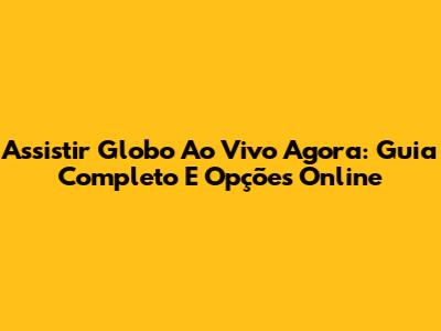 Assistir Globo Ao Vivo Agora: Guia Completo E Opções Online