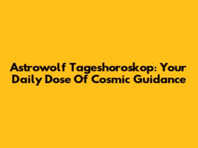Astrowolf Tageshoroskop: Your Daily Dose Of Cosmic Guidance