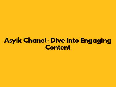 Asyik Chanel: Dive Into Engaging Content