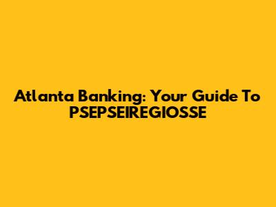 Atlanta Banking: Your Guide To PSEPSEIREGIOSSE