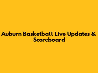 Auburn Basketball Live Updates & Scoreboard