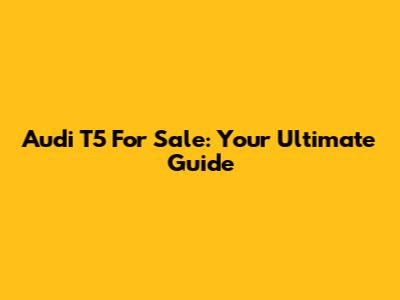 Audi T5 For Sale: Your Ultimate Guide