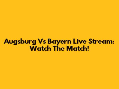 Augsburg Vs Bayern Live Stream: Watch The Match!