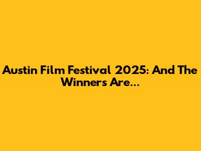 Austin Film Festival 2025: And The Winners Are...