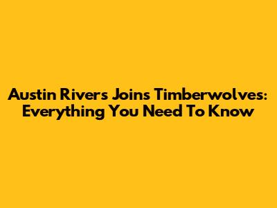 Austin Rivers Joins Timberwolves: Everything You Need To Know