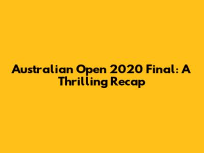 Australian Open 2020 Final: A Thrilling Recap