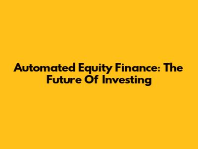 Automated Equity Finance: The Future Of Investing
