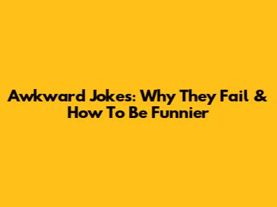 Awkward Jokes: Why They Fail & How To Be Funnier