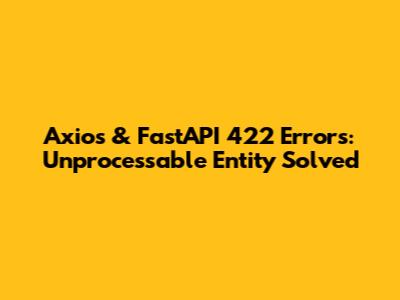 Axios & FastAPI 422 Errors: Unprocessable Entity Solved
