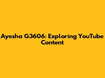 Ayesha G3606: Exploring YouTube Content