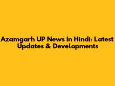 Azamgarh UP News In Hindi: Latest Updates & Developments