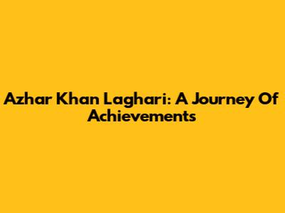 Azhar Khan Laghari: A Journey Of Achievements