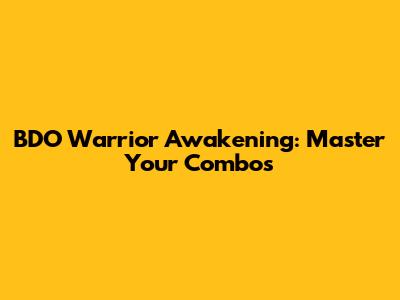 BDO Warrior Awakening: Master Your Combos