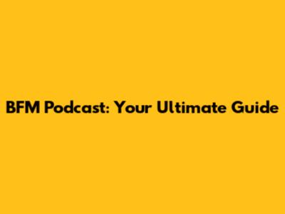 BFM Podcast: Your Ultimate Guide