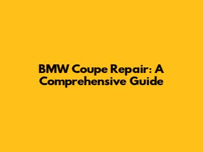 BMW Coupe Repair: A Comprehensive Guide