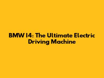 BMW I4: The Ultimate Electric Driving Machine