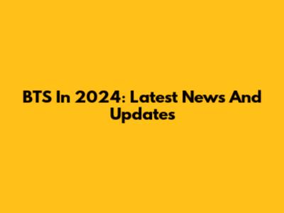 BTS In 2024: Latest News And Updates