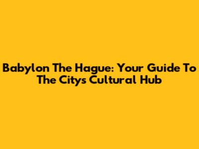 Babylon The Hague: Your Guide To The City's Cultural Hub