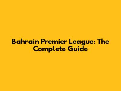 Bahrain Premier League: The Complete Guide