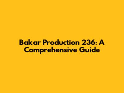 Bakar Production 236: A Comprehensive Guide