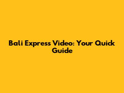 Bali Express Video: Your Quick Guide