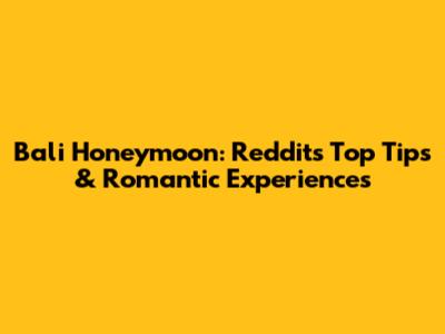Bali Honeymoon: Reddit's Top Tips & Romantic Experiences