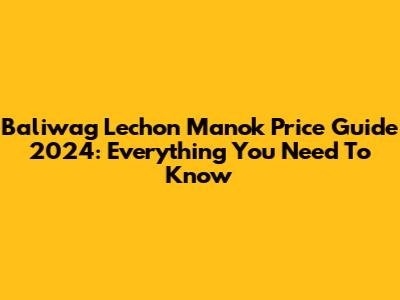 Baliwag Lechon Manok Price Guide 2024: Everything You Need To Know
