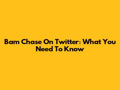 Bam Chase On Twitter: What You Need To Know